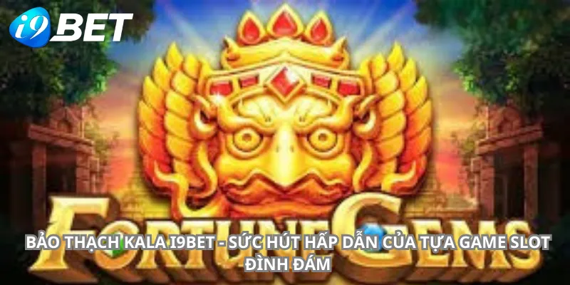 Bảo Thạch Kala i9bet - Sức Hút Hấp Dẫn Của Tựa Game Slot Đình Đám