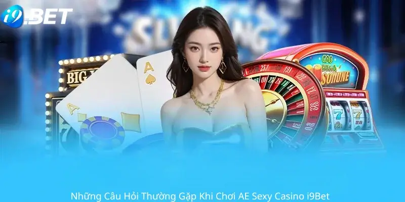 Những câu hỏi thường gặp khi chơi AE Sexy Casino I9bet