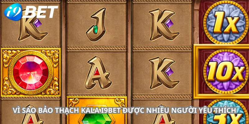 Vì Sao Bảo Thạch Kala i9bet Được Nhiều Người Yêu Thích
