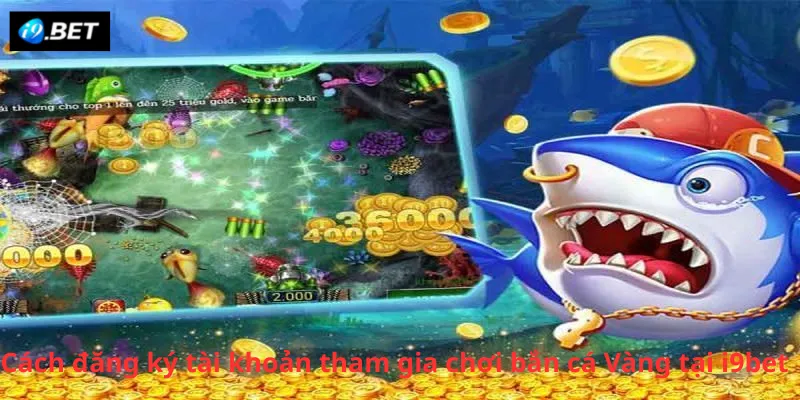 Cách đăng ký tài khoản tham gia chơi bắn cá Vàng tại i9bet