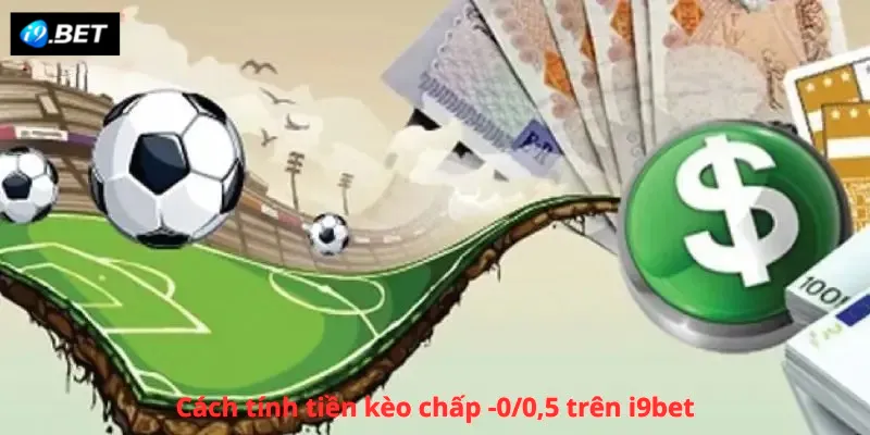 Cách tính tiền kèo chấp -0/0,5 trên i9bet